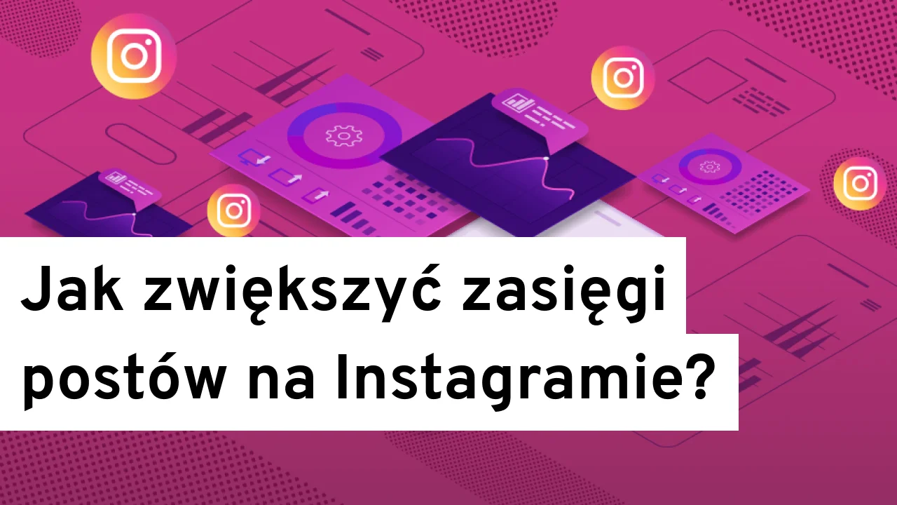 Jak zwiększyć zasięgi postów na Instagramie