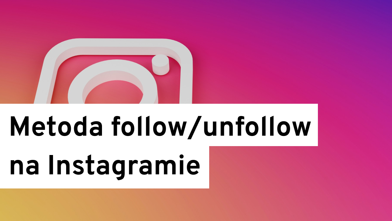 Metoda follow unfollow na Instagramie